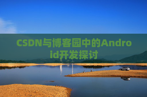 CSDN与博客园中的Android开发探讨