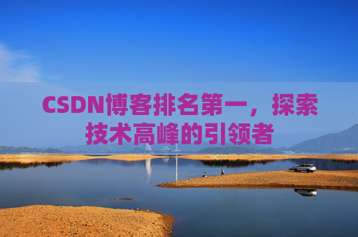CSDN博客排名第一，探索技术高峰的引领者