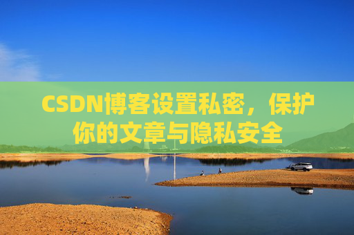 CSDN博客设置私密,保护你的文章与隐私安全