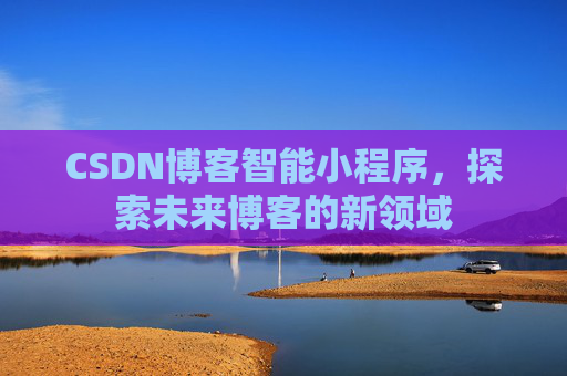 CSDN博客智能小程序，探索未来博客的新领域