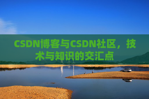 CSDN博客与CSDN社区，技术与知识的交汇点
