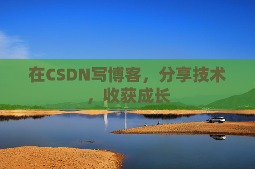 在CSDN写博客，分享技术，收获成长